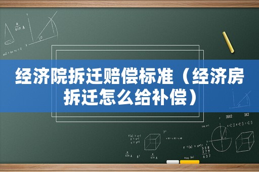經(jīng)濟院拆遷賠償標準（經(jīng)濟房拆遷怎么給補償）
