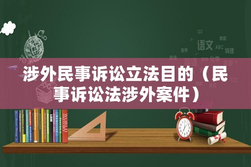 涉外民事訴訟立法目的（民事訴訟法涉外案件）