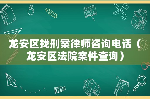 龍安區(qū)找刑案律師咨詢電話（龍安區(qū)法院案件查詢）