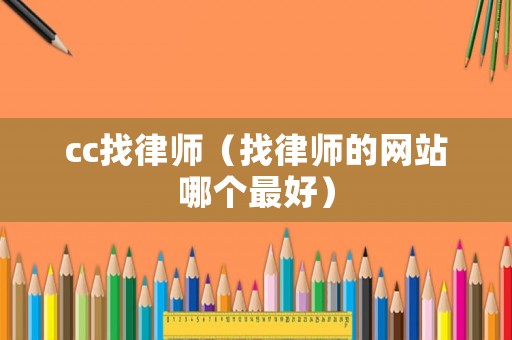 cc找律師（找律師的網(wǎng)站哪個(gè)最好）