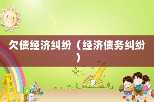 欠債經(jīng)濟糾紛（經(jīng)濟債務(wù)糾紛）