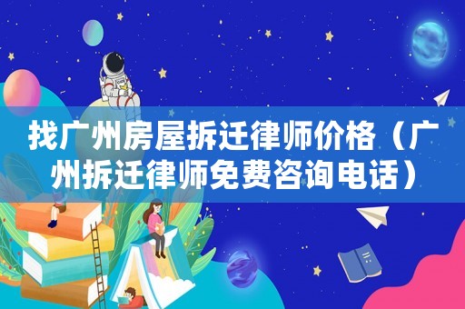 找廣州房屋拆遷律師價(jià)格（廣州拆遷律師免費(fèi)咨詢電話）