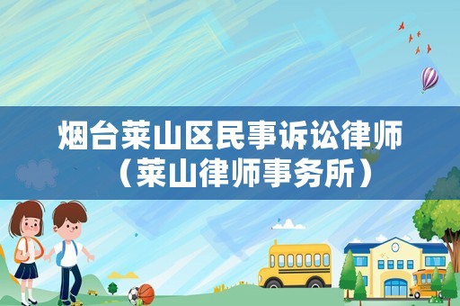 煙臺萊山區(qū)民事訴訟律師（萊山律師事務所）