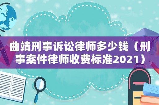 曲靖刑事訴訟律師多少錢（刑事案件律師收費(fèi)標(biāo)準(zhǔn)2021）