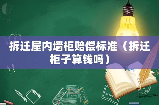 拆遷屋內(nèi)墻柜賠償標(biāo)準(zhǔn)（拆遷柜子算錢(qián)嗎）