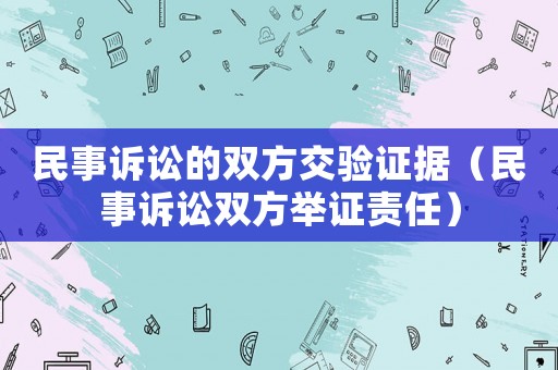 民事訴訟的雙方交驗證據(jù)（民事訴訟雙方舉證責任）