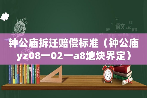 鐘公廟拆遷賠償標準（鐘公廟yz08一02一a8地塊界定）