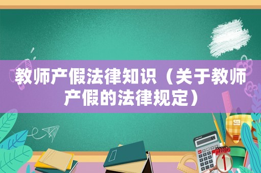 教師產(chǎn)假法律知識（關(guān)于教師產(chǎn)假的法律規(guī)定）