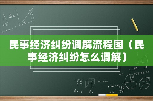 民事經(jīng)濟(jì)糾紛調(diào)解流程圖（民事經(jīng)濟(jì)糾紛怎么調(diào)解）