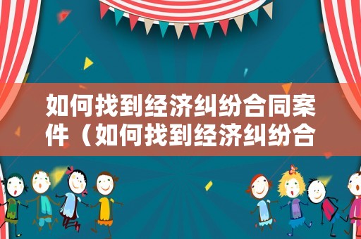 如何找到經(jīng)濟(jì)糾紛合同案件（如何找到經(jīng)濟(jì)糾紛合同案件調(diào)解）