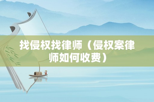 找侵權(quán)找律師（侵權(quán)案律師如何收費(fèi)）