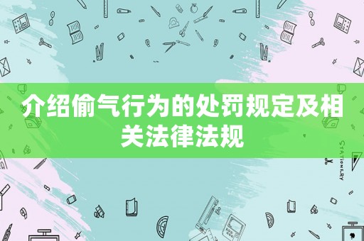 介紹偷氣行為的處罰規(guī)定及相關(guān)法律法規(guī)
