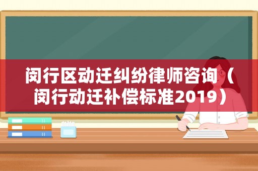 閔行區(qū)動遷糾紛律師咨詢（閔行動遷補(bǔ)償標(biāo)準(zhǔn)2019）