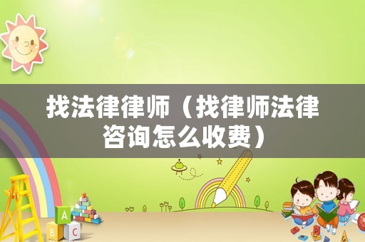 找法律律師（找律師法律咨詢怎么收費(fèi)）