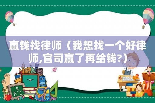 贏錢找律師（我想找一個好律師,官司贏了再給錢?）