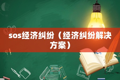sos經(jīng)濟(jì)糾紛（經(jīng)濟(jì)糾紛解決方案）