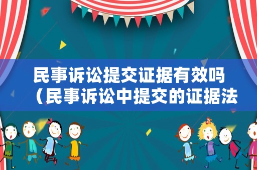 民事訴訟提交證據(jù)有效嗎（民事訴訟中提交的證據(jù)法院會查實嗎）