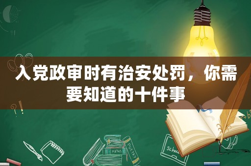 入黨政審時有治安處罰，你需要知道的十件事