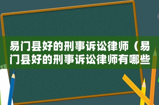 易門縣好的刑事訴訟律師（易門縣好的刑事訴訟律師有哪些）