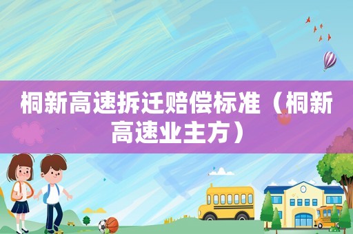 桐新高速拆遷賠償標準（桐新高速業(yè)主方）