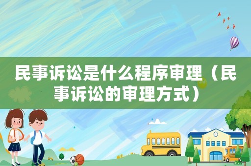 民事訴訟是什么程序?qū)徖恚袷略V訟的審理方式）