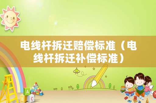 電線桿拆遷賠償標(biāo)準(zhǔn)（電線桿拆遷補(bǔ)償標(biāo)準(zhǔn)）