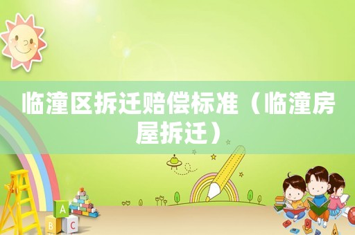 臨潼區(qū)拆遷賠償標準（臨潼房屋拆遷）