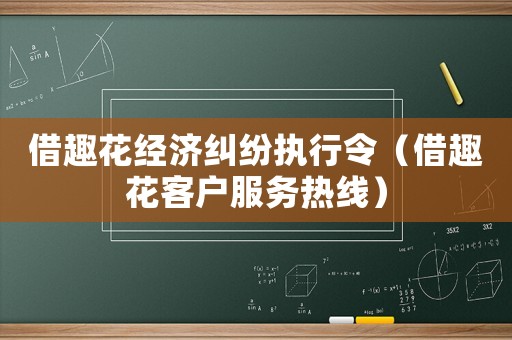 借趣花經濟糾紛執(zhí)行令（借趣花客戶服務熱線）