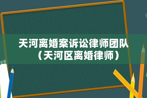 天河離婚案訴訟律師團(tuán)隊(duì)（天河區(qū)離婚律師）