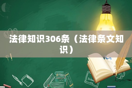 法律知識(shí)306條（法律條文知識(shí)）