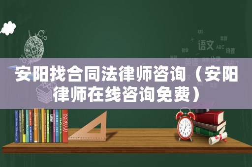 安陽(yáng)找合同法律師咨詢（安陽(yáng)律師在線咨詢免費(fèi)）