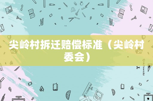 尖嶺村拆遷賠償標(biāo)準(zhǔn)（尖嶺村委會(huì)）
