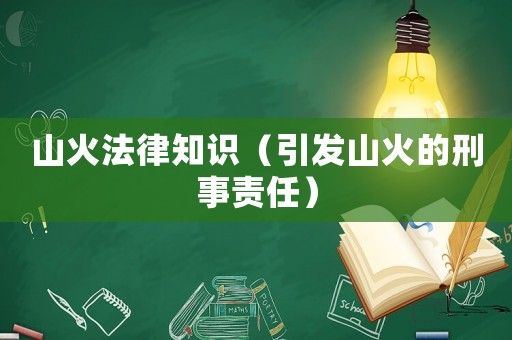 山火法律知識（引發(fā)山火的刑事責(zé)任）