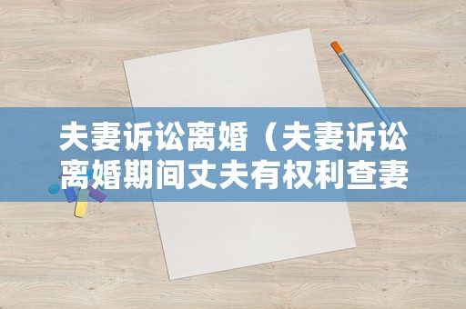 夫妻訴訟離婚（夫妻訴訟離婚期間丈夫有權(quán)利查妻子的住宿嗎）