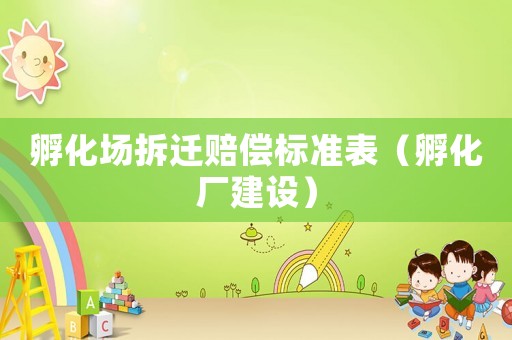 孵化場拆遷賠償標(biāo)準(zhǔn)表（孵化廠建設(shè)）