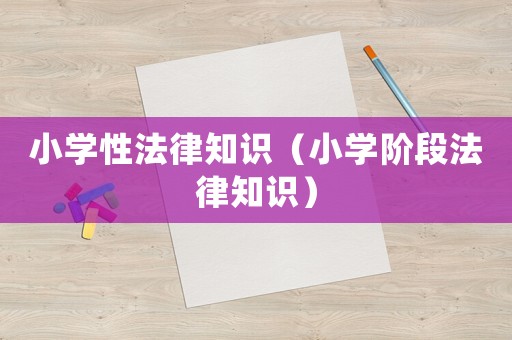 小學(xué)性法律知識(shí)（小學(xué)階段法律知識(shí)）