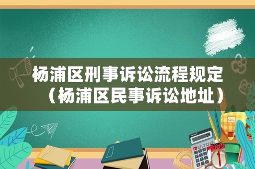 楊浦區(qū)刑事訴訟流程規(guī)定（楊浦區(qū)民事訴訟地址）