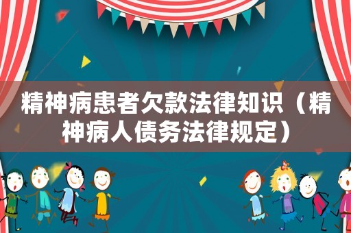 精神病患者欠款法律知識(shí)（精神病人債務(wù)法律規(guī)定）
