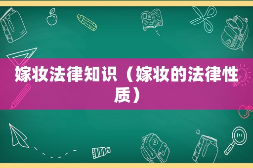 嫁妝法律知識（嫁妝的法律性質(zhì)）