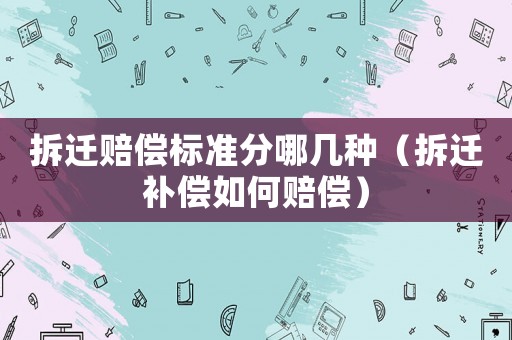 拆遷賠償標(biāo)準(zhǔn)分哪幾種（拆遷補(bǔ)償如何賠償）