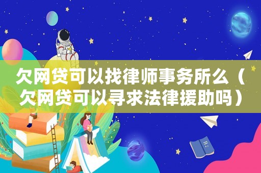 欠網(wǎng)貸可以找律師事務(wù)所么（欠網(wǎng)貸可以尋求法律援助嗎）