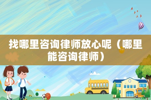 找哪里咨詢律師放心呢（哪里能咨詢律師）