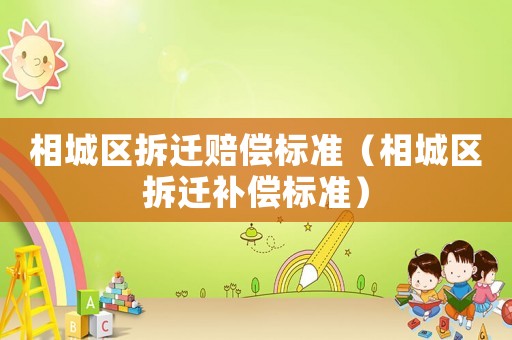 相城區(qū)拆遷賠償標準（相城區(qū)拆遷補償標準）