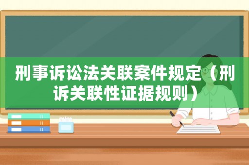 刑事訴訟法關(guān)聯(lián)案件規(guī)定（刑訴關(guān)聯(lián)性證據(jù)規(guī)則）