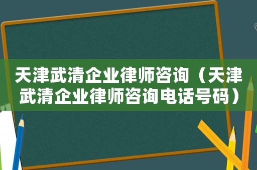 天津武清企業(yè)律師咨詢（天津武清企業(yè)律師咨詢電話號碼）