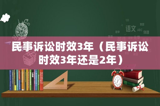 民事訴訟時(shí)效3年（民事訴訟時(shí)效3年還是2年）