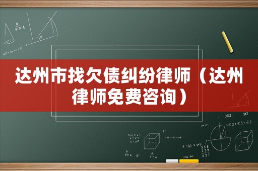 達(dá)州市找欠債糾紛律師（達(dá)州律師免費(fèi)咨詢）