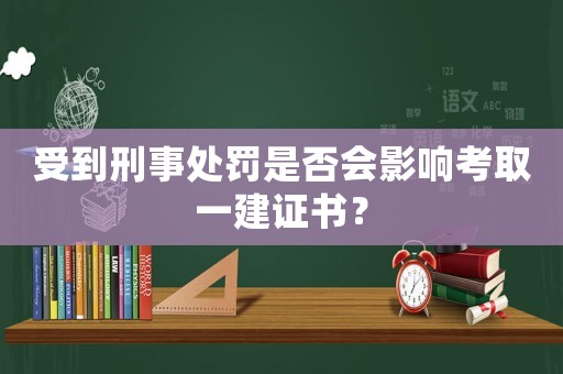 受到刑事處罰是否會影響考取一建證書？