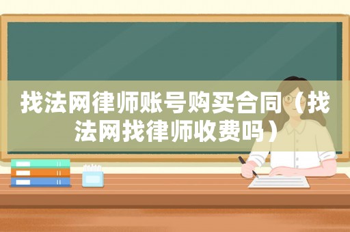 找法網(wǎng)律師賬號購買合同（找法網(wǎng)找律師收費嗎）