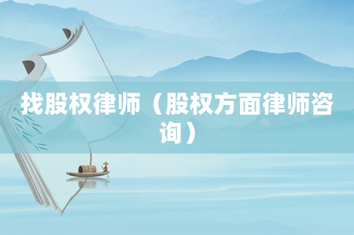 找股權(quán)律師（股權(quán)方面律師咨詢）